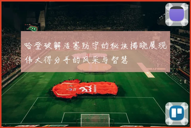 哈登破解活塞防守的秘诀揭晓展现伟大得分手的风采与智慧