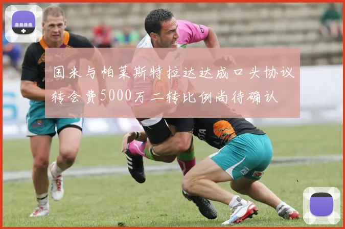 国米与帕莱斯特拉达达成口头协议转会费5000万二转比例尚待确认