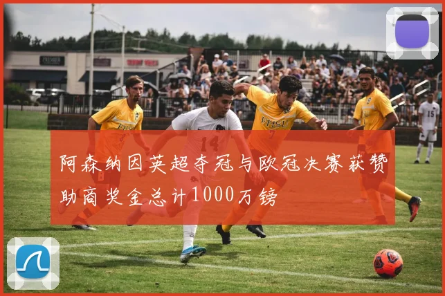 阿森纳因英超夺冠与欧冠决赛获赞助商奖金总计1000万镑